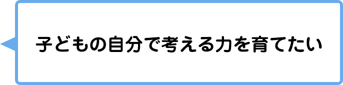 子どもの自立心を育てたい